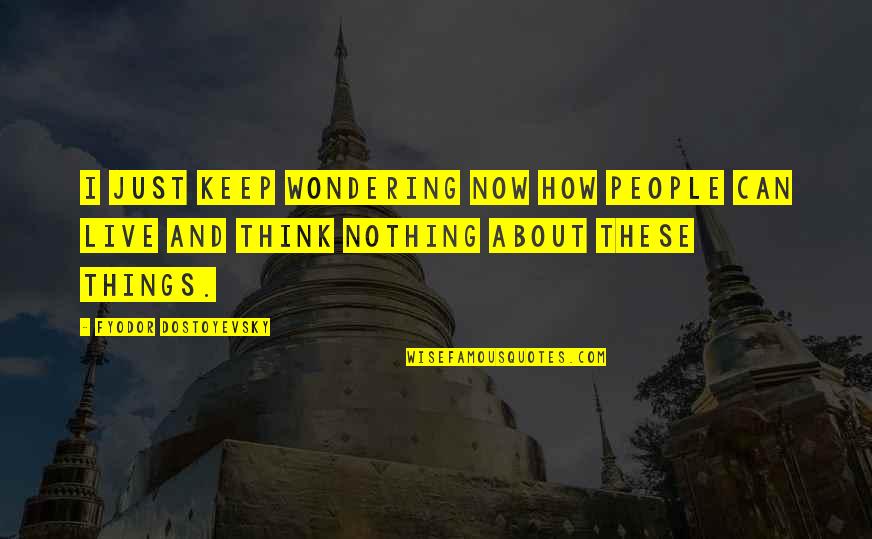 Birchensale Quotes By Fyodor Dostoyevsky: I just keep wondering now how people can Birchensale Quotes By Fyodor Dostoyevsky: I just keep wondering now how people can