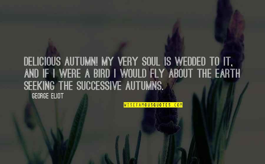 Bird And Nature Quotes By George Eliot: Delicious autumn! My very soul is wedded to Bird And Nature Quotes By George Eliot: Delicious autumn! My very soul is wedded to