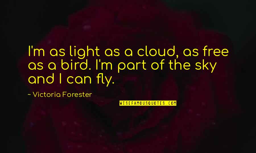 Bird And Sky Quotes By Victoria Forester: I'm as light as a cloud, as free Bird And Sky Quotes By Victoria Forester: I'm as light as a cloud, as free