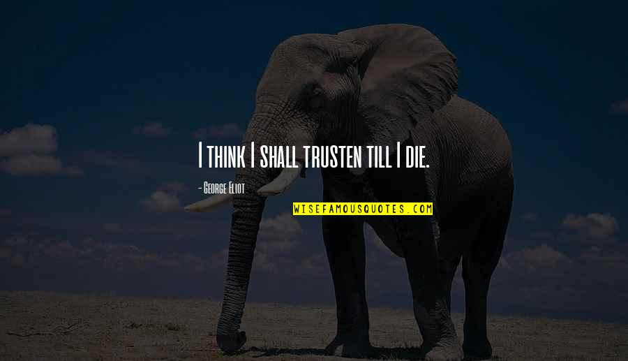 Bird Beak Quotes By George Eliot: I think I shall trusten till I die. Bird Beak Quotes By George Eliot: I think I shall trusten till I die.