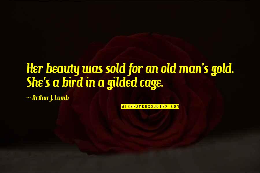 Bird Cage Quotes By Arthur J. Lamb: Her beauty was sold for an old man's Bird Cage Quotes By Arthur J. Lamb: Her beauty was sold for an old man's