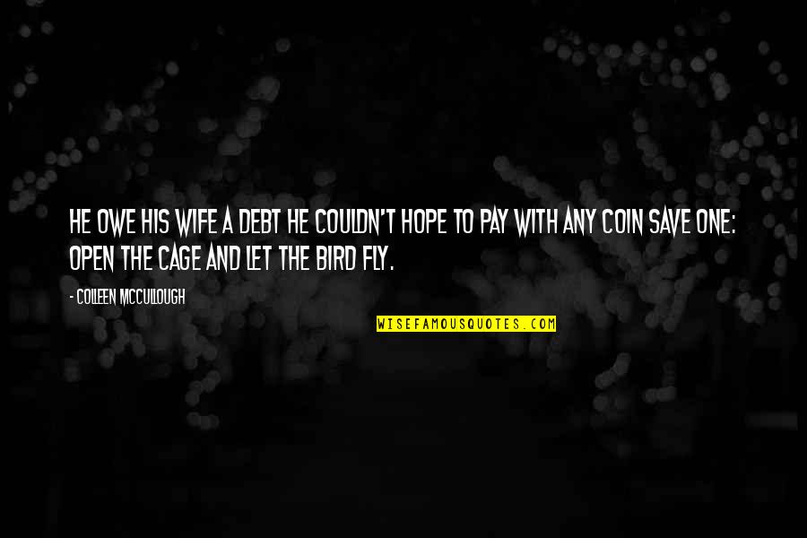 Bird Cage Quotes By Colleen McCullough: He owe his wife a debt he couldn't Bird Cage Quotes By Colleen McCullough: He owe his wife a debt he couldn't