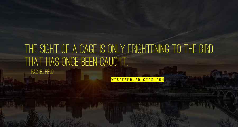 Bird Cage Quotes By Rachel Field: The sight of a cage is only frightening