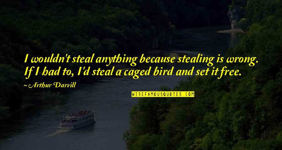 Bird Caged Quotes By Arthur Darvill: I wouldn't steal anything because stealing is wrong.