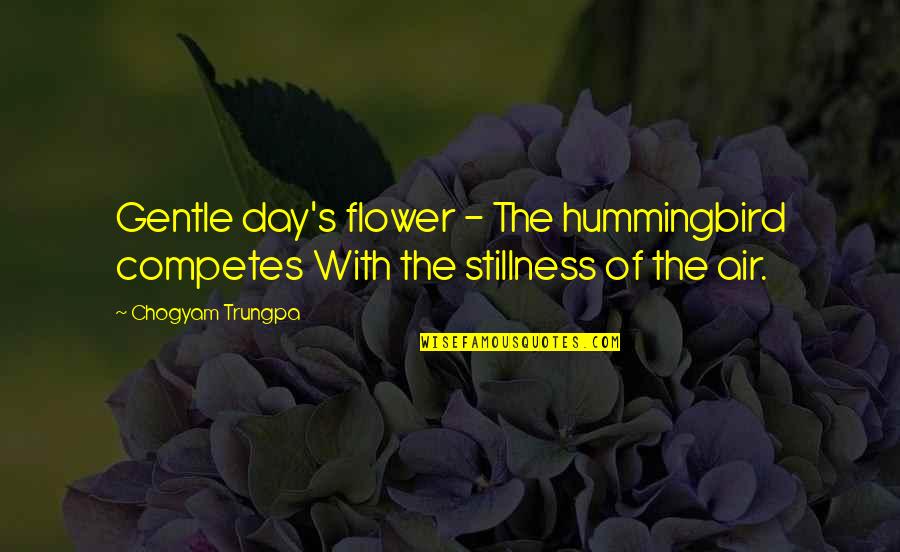 Bird Day Quotes By Chogyam Trungpa: Gentle day's flower - The hummingbird competes With