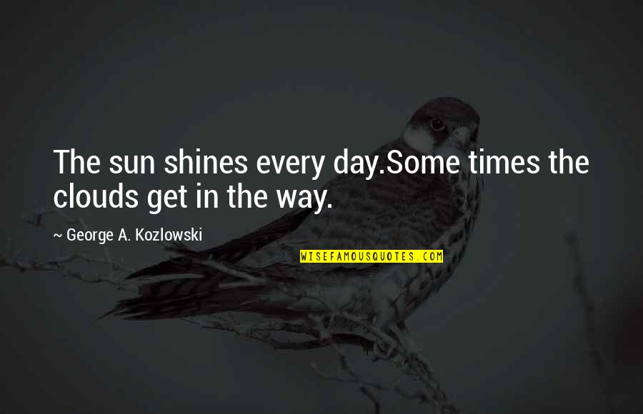 Bird Day Quotes By George A. Kozlowski: The sun shines every day.Some times the clouds