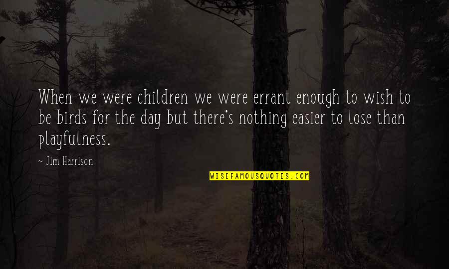 Bird Day Quotes By Jim Harrison: When we were children we were errant enough