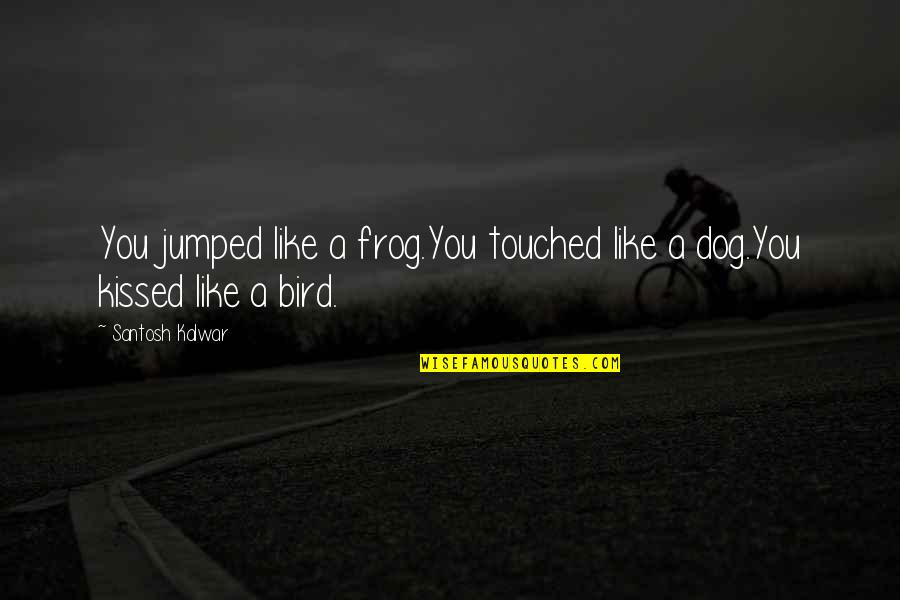 Bird Dog Quotes By Santosh Kalwar: You jumped like a frog.You touched like a