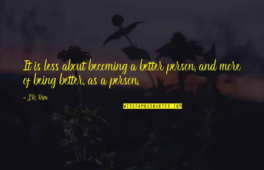 Bird Drinking Water Quotes By J.R. Rim: It is less about becoming a better person,