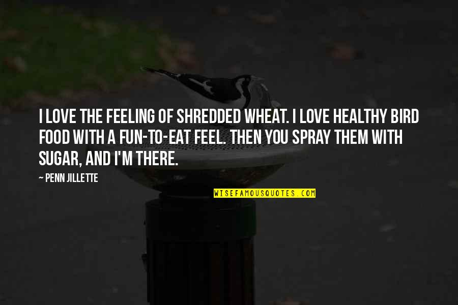 Bird Food Quotes By Penn Jillette: I love the feeling of shredded wheat. I