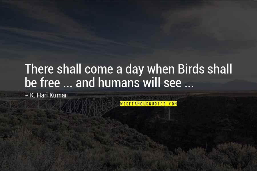 Bird Free From Cage Quotes By K. Hari Kumar: There shall come a day when Birds shall