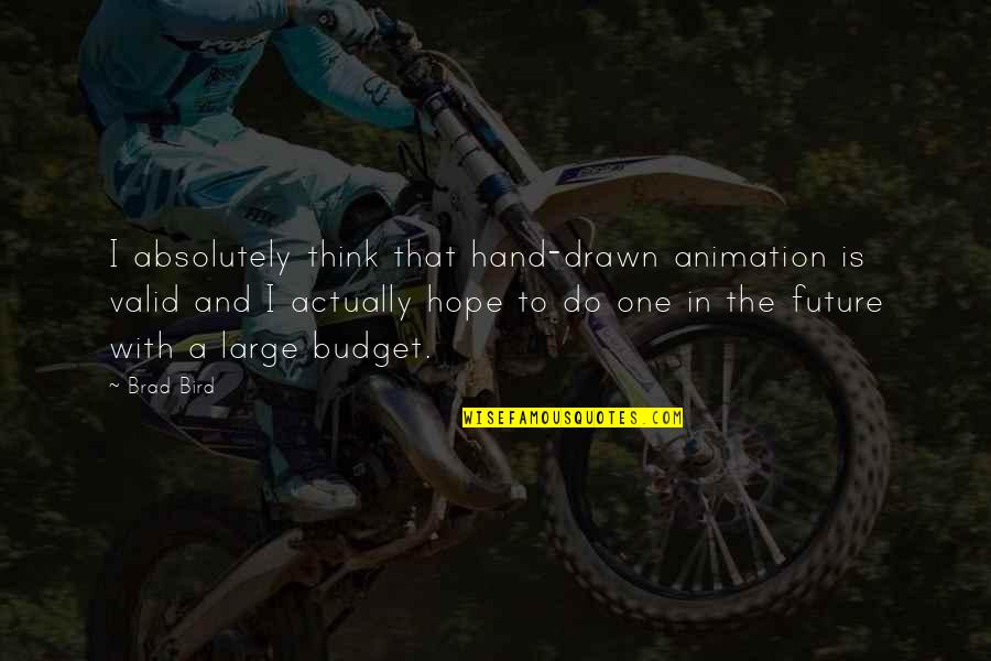 Bird In The Hand Quotes By Brad Bird: I absolutely think that hand-drawn animation is valid