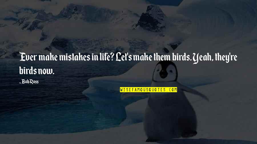 Bird Life Quotes By Bob Ross: Ever make mistakes in life? Let's make them