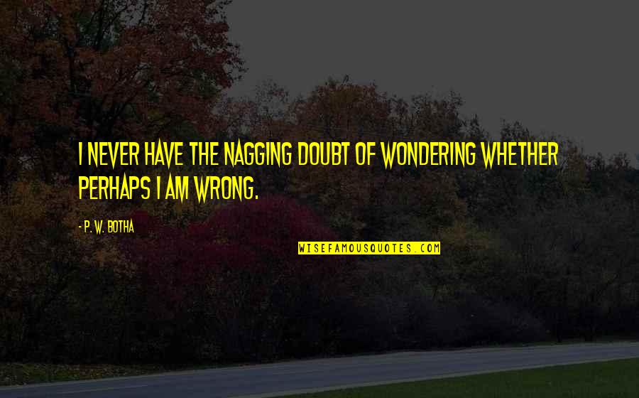 Bird Nesting Quotes By P. W. Botha: I never have the nagging doubt of wondering
