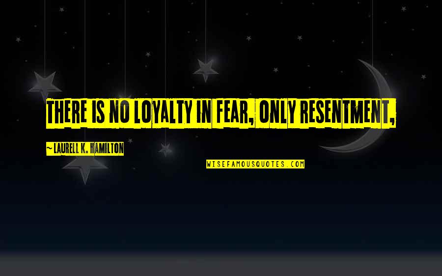 Bird Of Hermes Quotes By Laurell K. Hamilton: There is no loyalty in fear, only resentment,