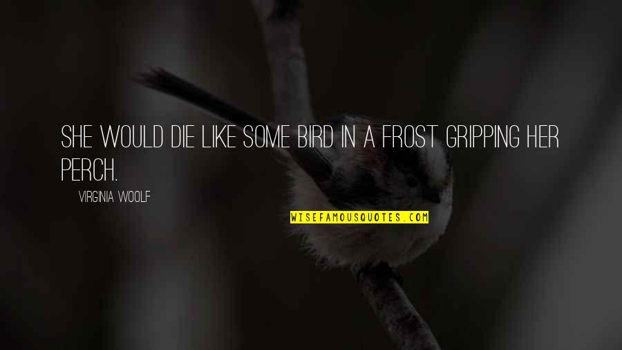 Bird Perch Quotes By Virginia Woolf: She would die like some bird in a