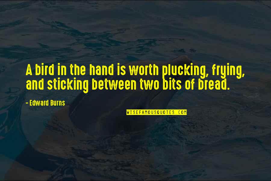 Bird Quotes By Edward Burns: A bird in the hand is worth plucking,