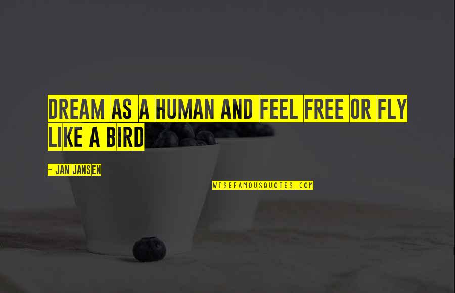 Bird Quotes By Jan Jansen: Dream As a Human and Feel Free or