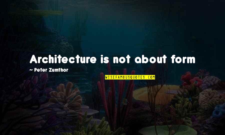 Bird Sanctuary Quotes By Peter Zumthor: Architecture is not about form