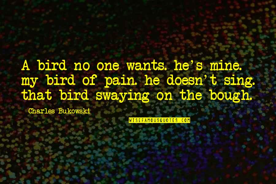 Bird Sing Quotes By Charles Bukowski: A bird no one wants. he's mine. my