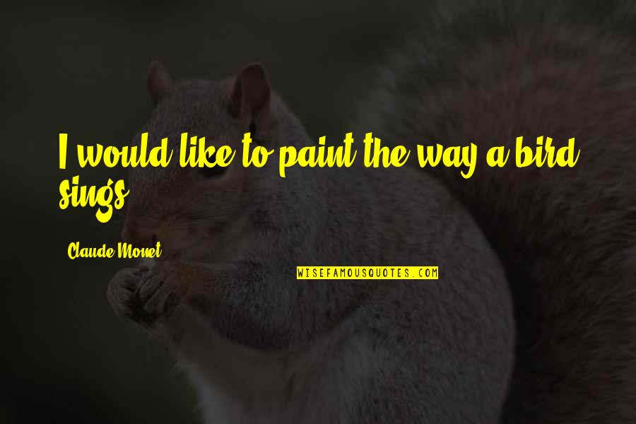 Bird Sing Quotes By Claude Monet: I would like to paint the way a