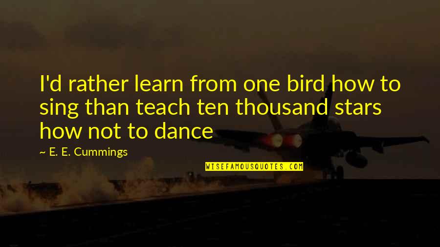 Bird Sing Quotes By E. E. Cummings: I'd rather learn from one bird how to