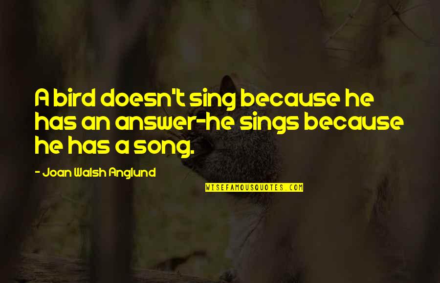 Bird Sing Quotes By Joan Walsh Anglund: A bird doesn't sing because he has an