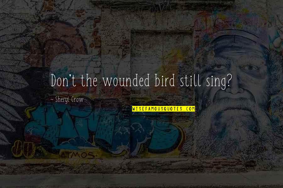 Bird Sing Quotes By Sheryl Crow: Don't the wounded bird still sing?