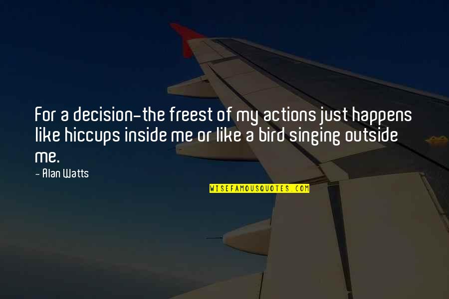 Bird Singing Quotes By Alan Watts: For a decision-the freest of my actions just Bird Singing Quotes By Alan Watts: For a decision-the freest of my actions just