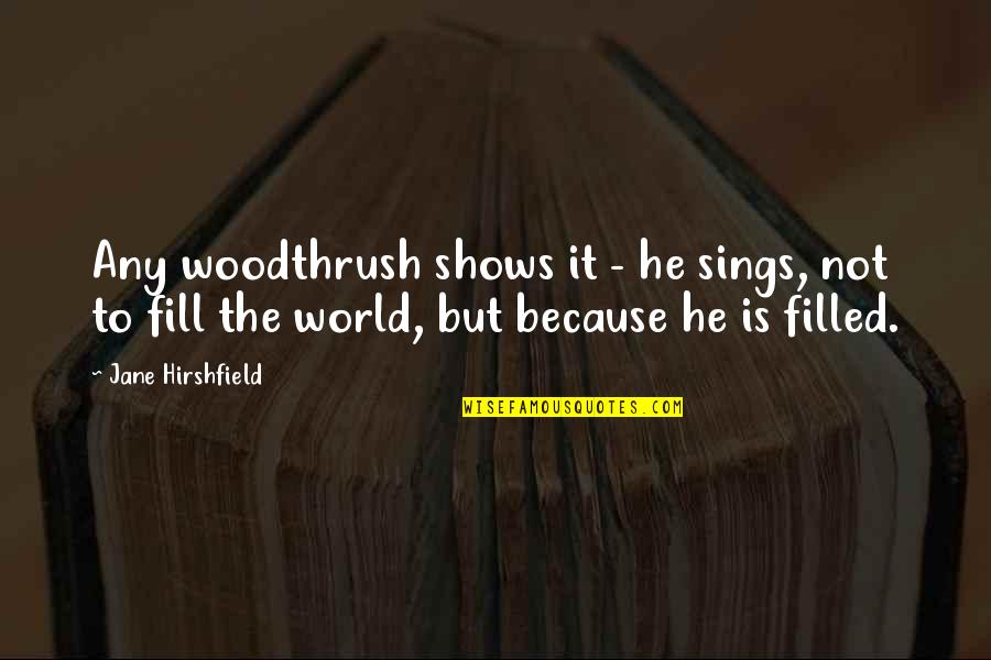 Bird Sings Quotes By Jane Hirshfield: Any woodthrush shows it - he sings, not Bird Sings Quotes By Jane Hirshfield: Any woodthrush shows it - he sings, not