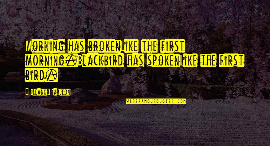 Bird Song Quotes By Eleanor Farjeon: Morning has brokenLike the first morning.Blackbird has spokenLike