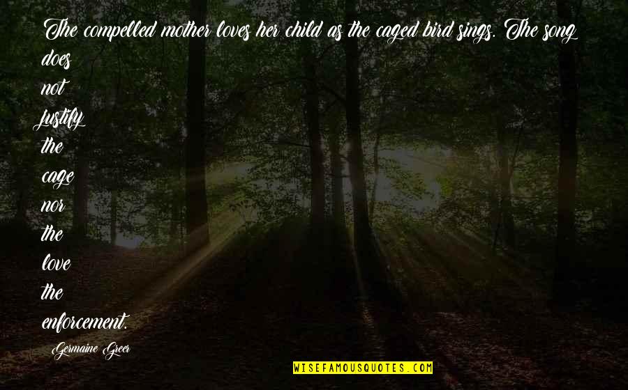 Bird Song Quotes By Germaine Greer: The compelled mother loves her child as the Bird Song Quotes By Germaine Greer: The compelled mother loves her child as the