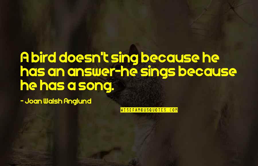 Bird Song Quotes By Joan Walsh Anglund: A bird doesn't sing because he has an Bird Song Quotes By Joan Walsh Anglund: A bird doesn't sing because he has an