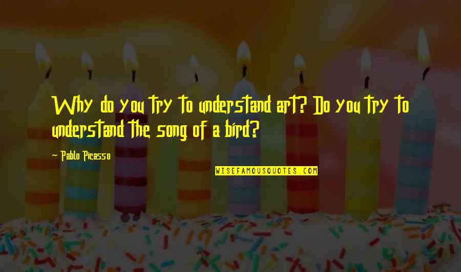 Bird Song Quotes By Pablo Picasso: Why do you try to understand art? Do
