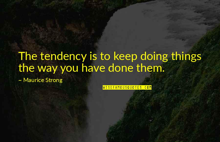 Bird Trusts Not In The Branch Quote Quotes By Maurice Strong: The tendency is to keep doing things the Bird Trusts Not In The Branch Quote Quotes By Maurice Strong: The tendency is to keep doing things the