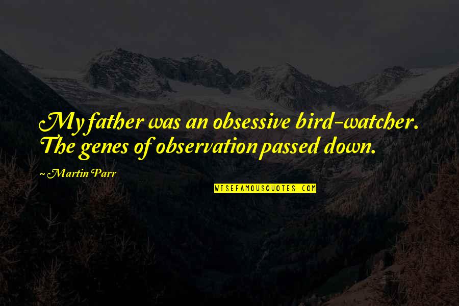 Bird Watcher Quotes By Martin Parr: My father was an obsessive bird-watcher. The genes