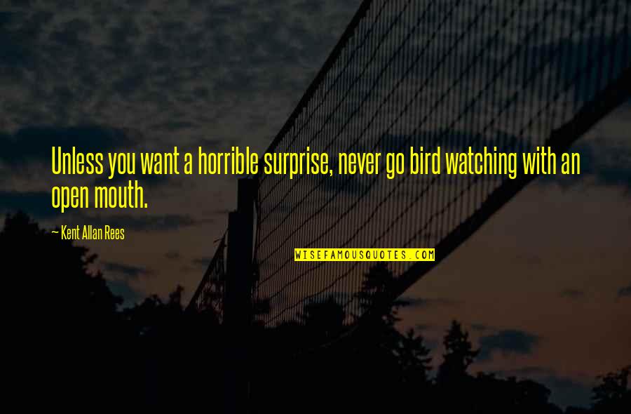 Bird Watching Quotes By Kent Allan Rees: Unless you want a horrible surprise, never go