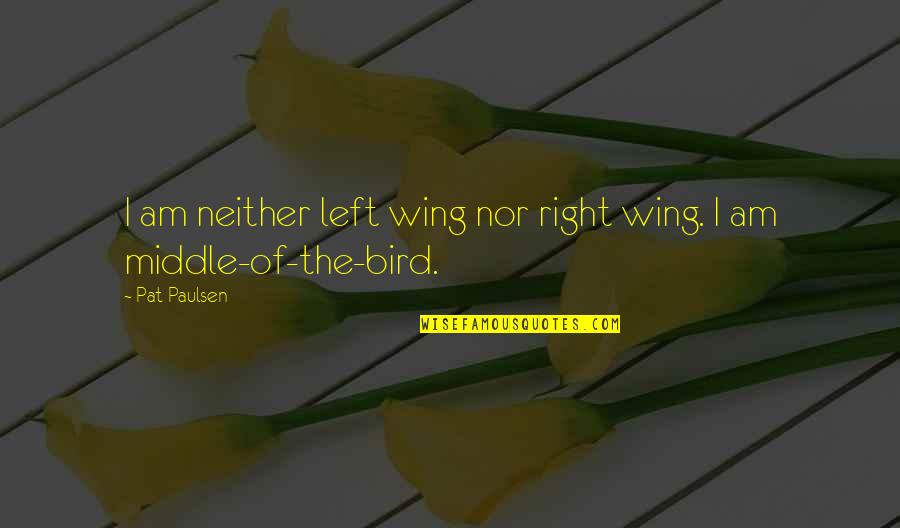 Bird Wing Quotes By Pat Paulsen: I am neither left wing nor right wing.