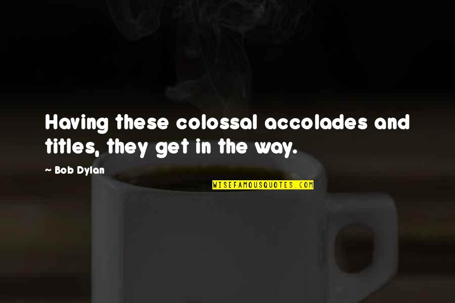Birdenbire Yazimi Quotes By Bob Dylan: Having these colossal accolades and titles, they get