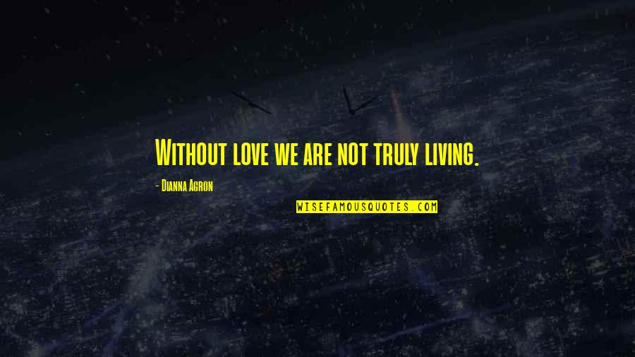 Birder Quotes By Dianna Agron: Without love we are not truly living.