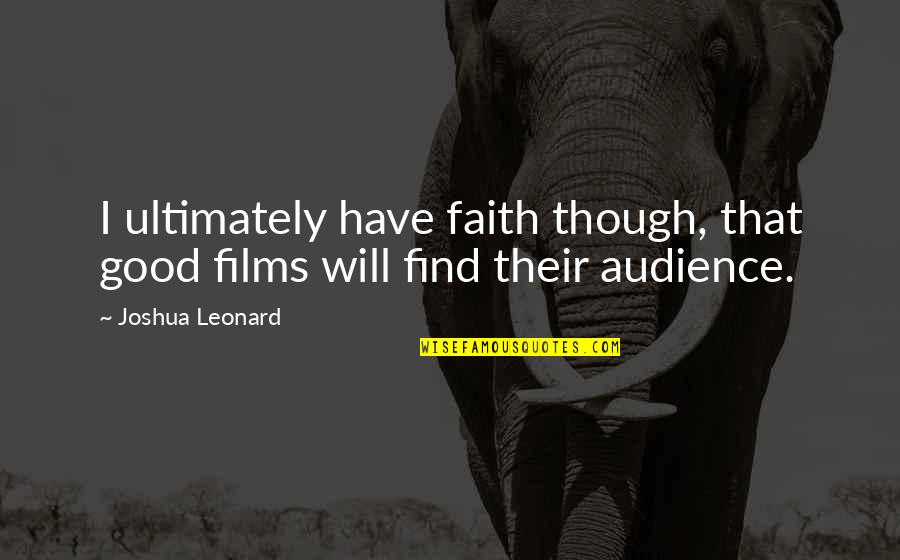 Birdinabiplane Quotes By Joshua Leonard: I ultimately have faith though, that good films