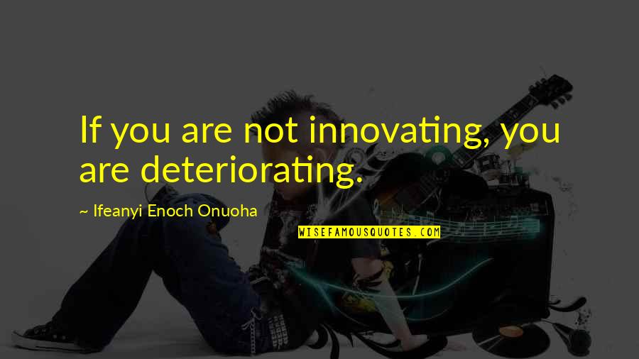 Birdman Of Alcatraz Quotes By Ifeanyi Enoch Onuoha: If you are not innovating, you are deteriorating. Birdman Of Alcatraz Quotes By Ifeanyi Enoch Onuoha: If you are not innovating, you are deteriorating.
