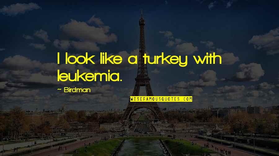 Birdman Or The Quotes By Birdman: I look like a turkey with leukemia. Birdman Or The Quotes By Birdman: I look like a turkey with leukemia.