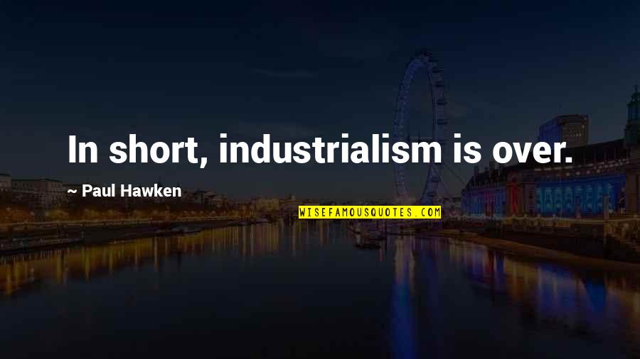 Birdman Or The Quotes By Paul Hawken: In short, industrialism is over. Birdman Or The Quotes By Paul Hawken: In short, industrialism is over.