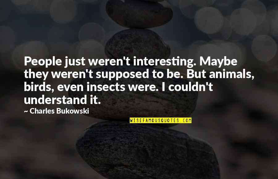 Birds And Animals Quotes By Charles Bukowski: People just weren't interesting. Maybe they weren't supposed