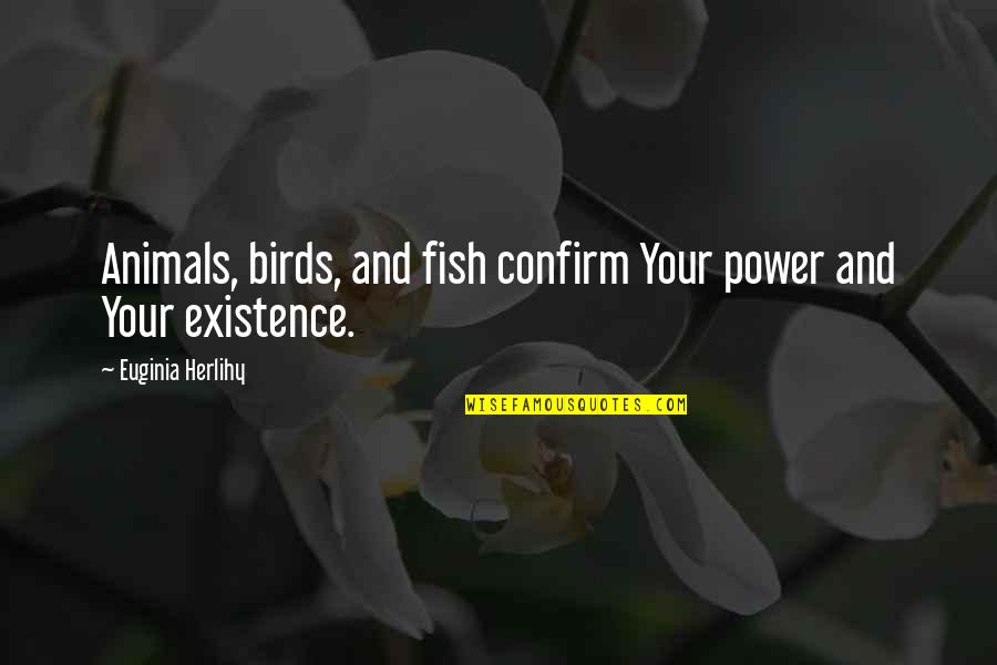 Birds And Animals Quotes By Euginia Herlihy: Animals, birds, and fish confirm Your power and