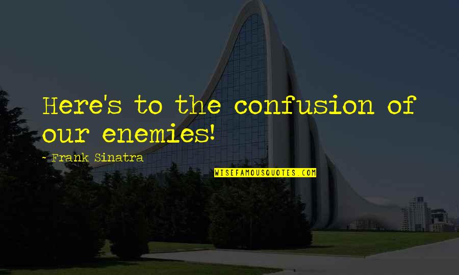 Birds And Flying Quotes By Frank Sinatra: Here's to the confusion of our enemies! Birds And Flying Quotes By Frank Sinatra: Here's to the confusion of our enemies!