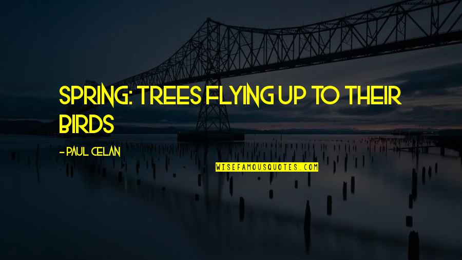 Birds And Flying Quotes By Paul Celan: Spring: trees flying up to their birds Birds And Flying Quotes By Paul Celan: Spring: trees flying up to their birds