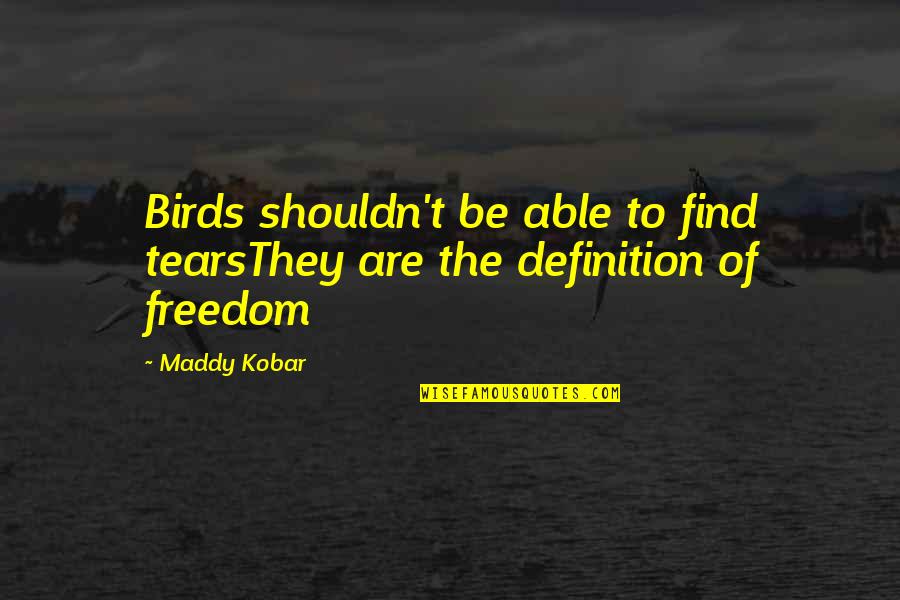 Birds And Freedom Quotes By Maddy Kobar: Birds shouldn't be able to find tearsThey are