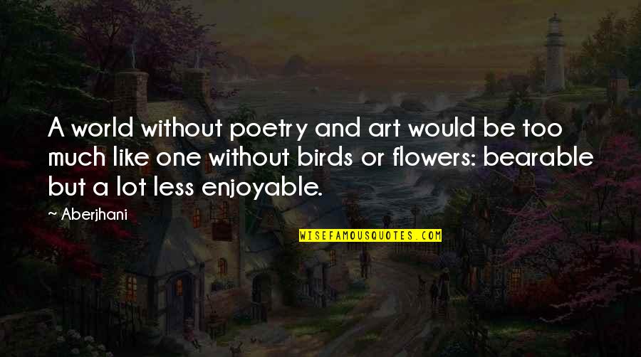 Birds And Life Quotes By Aberjhani: A world without poetry and art would be